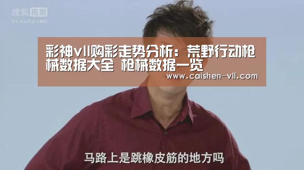 彩神vll购彩走势分析:荒野行动枪械数据大全 枪械数据一览(图2) 彩神vll购彩