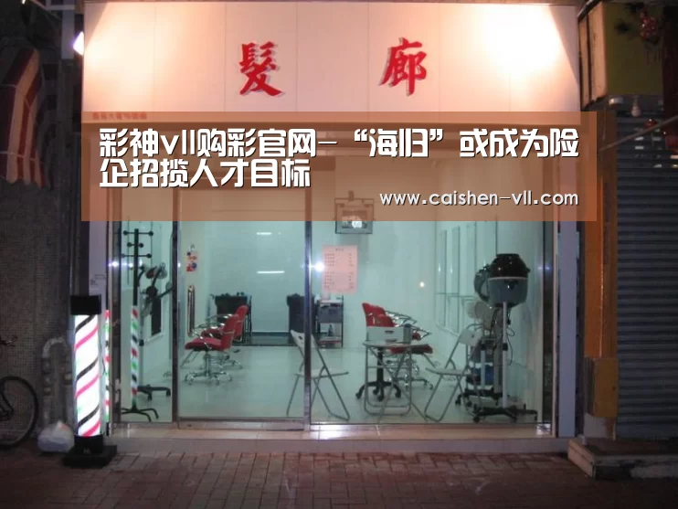 彩神vll购彩官网-“海归”或成为险企招揽人才目标(图1) 彩神vll购彩