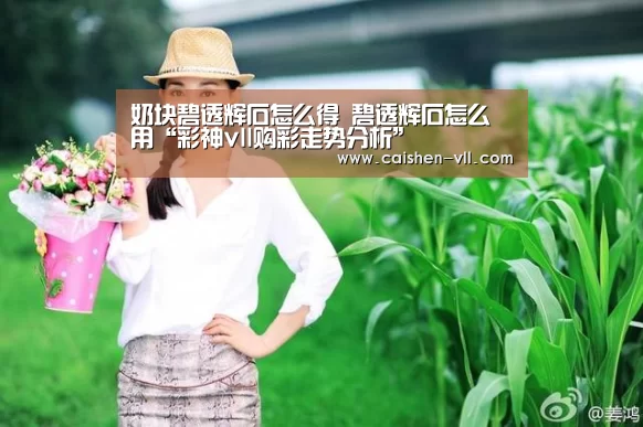 奶块碧透辉石怎么得 碧透辉石怎么用“彩神vll购彩走势分析”(图3) 彩神vll购彩官网
