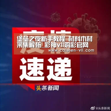 堡垒之夜新手教程 材料木材采集解析_彩神vll购彩官网(图1) 彩神vll购彩官网